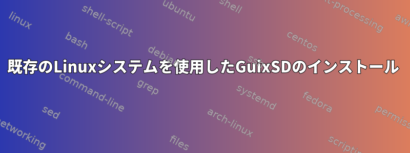 既存のLinuxシステムを使用したGuixSDのインストール