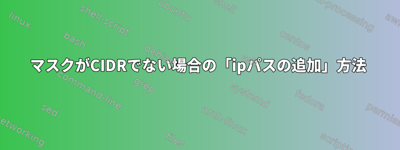 マスクがCIDRでない場合の「ipパスの追加」方法