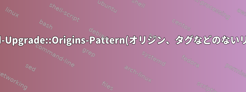 Unattended-Upgrade::Origins-Pattern(オリジン、タグなどのないリポジトリ用)