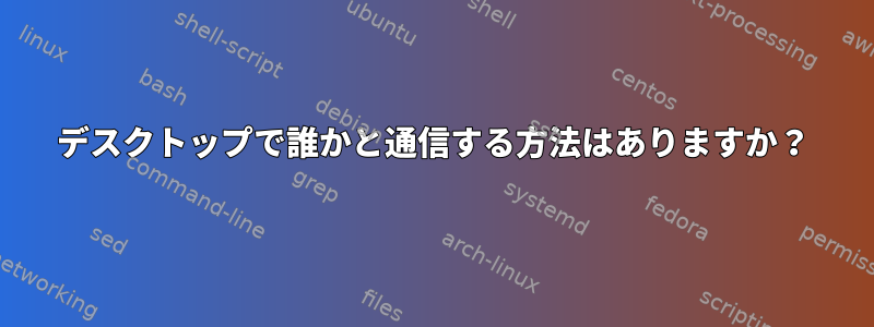 デスクトップで誰かと通信する方法はありますか？