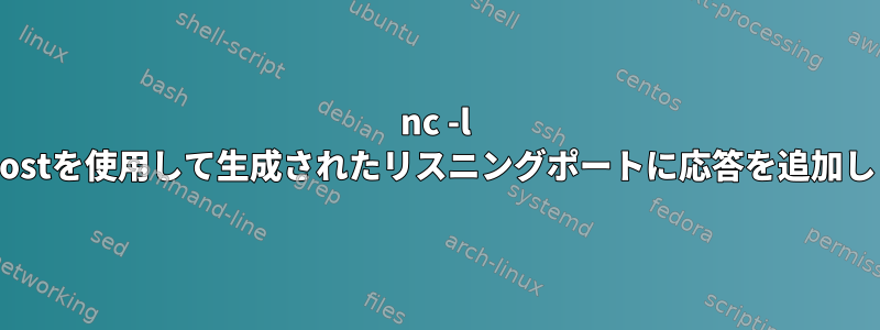 nc -l localhostを使用して生成されたリスニングポートに応答を追加します。