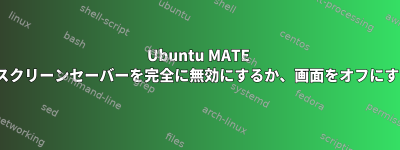 Ubuntu MATE 20.04でスクリーンセーバーを完全に無効にするか、画面をオフにするには？