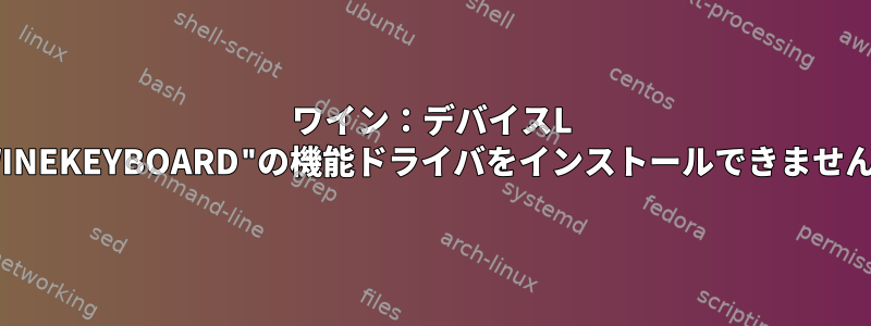ワイン：デバイスL "WINEKEYBOARD"の機能ドライバをインストールできません。