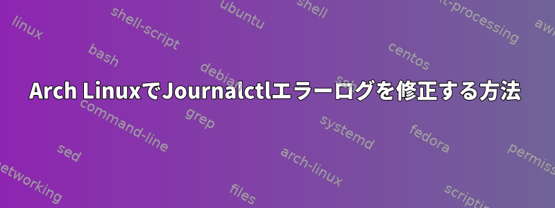 Arch LinuxでJournalctlエラーログを修正する方法