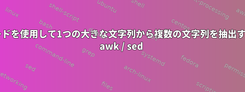 キーワードを使用して1つの大きな文字列から複数の文字列を抽出するBash awk / sed