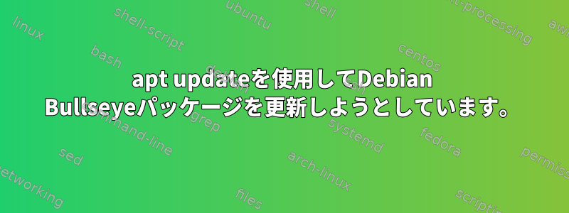 apt updateを使用してDebian Bullseyeパッケージを更新しようとしています。