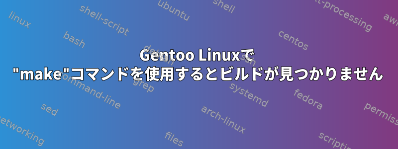 Gentoo Linuxで "make"コマンドを使用するとビルドが見つかりません