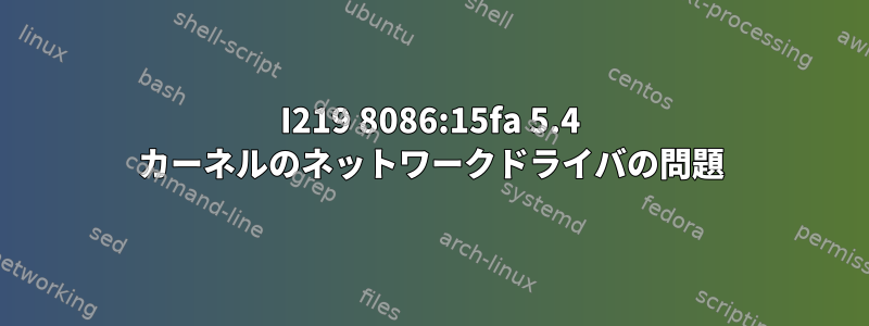 I219 8086:15fa 5.4 カーネルのネットワークドライバの問題