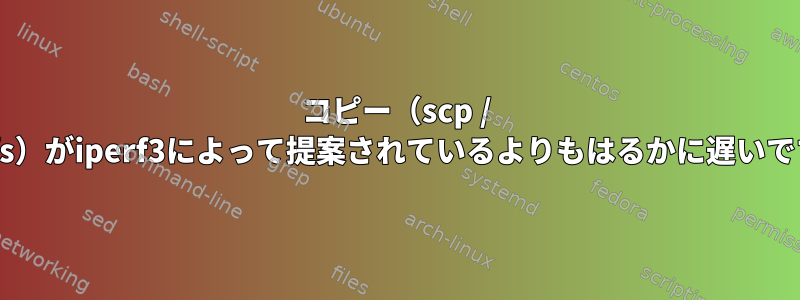 コピー（scp / sshfs）がiperf3によって提案されているよりもはるかに遅いです。