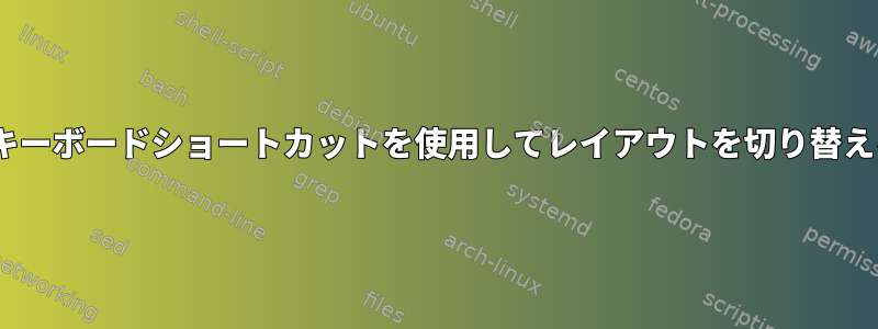 gsettingsで指定されたキーボードショートカットを使用してレイアウトを切り替えるのに問題があります。