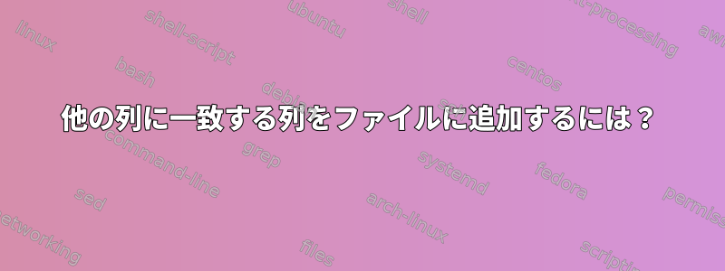 他の列に一致する列をファイルに追加するには？