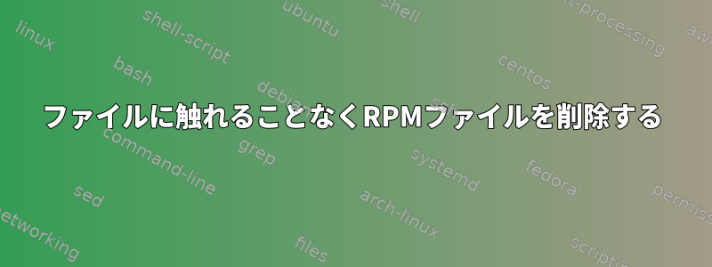 ファイルに触れることなくRPMファイルを削除する