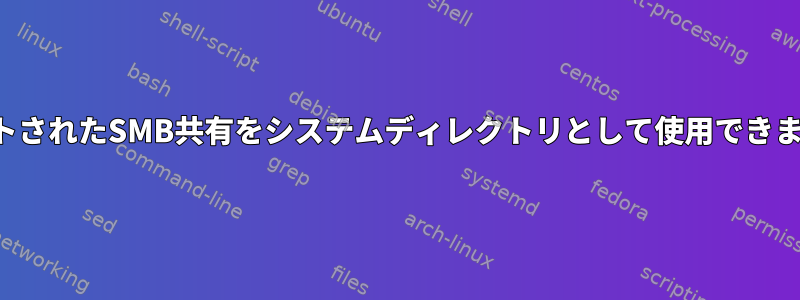 マウントされたSMB共有をシステムディレクトリとして使用できますか？