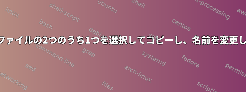 特定のファイルの2つのうち1つを選択してコピーし、名前を変更します。