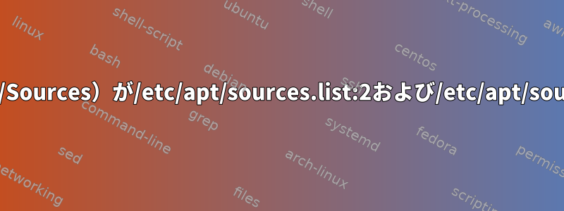 W：ターゲットソース（main/source/Sources）が/etc/apt/sources.list:2および/etc/apt/sources.list:7で複数回構成されました。