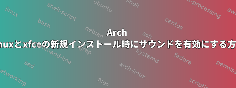 Arch Linuxとxfceの新規インストール時にサウンドを有効にする方法