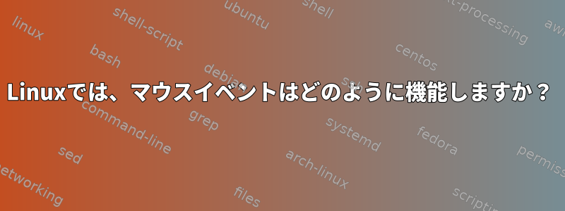 Linuxでは、マウスイベントはどのように機能しますか？