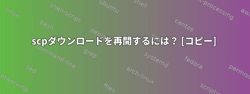 scpダウンロードを再開するには？ [コピー]