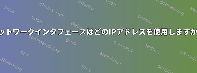 ネットワークインタフェースはどのIPアドレスを使用しますか？