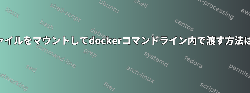 ファイルをマウントしてdockerコマンドライン内で渡す方法は？