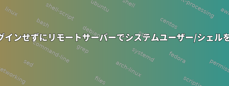 SSHを介して再度ログインせずにリモートサーバーでシステムユーザー/シェルを切り替える方法は？