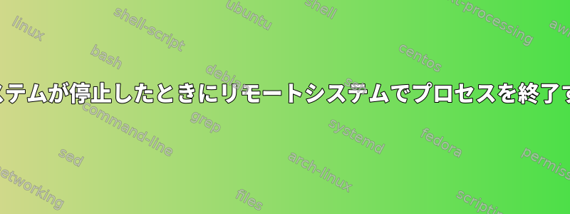 システムが停止したときにリモートシステムでプロセスを終了する