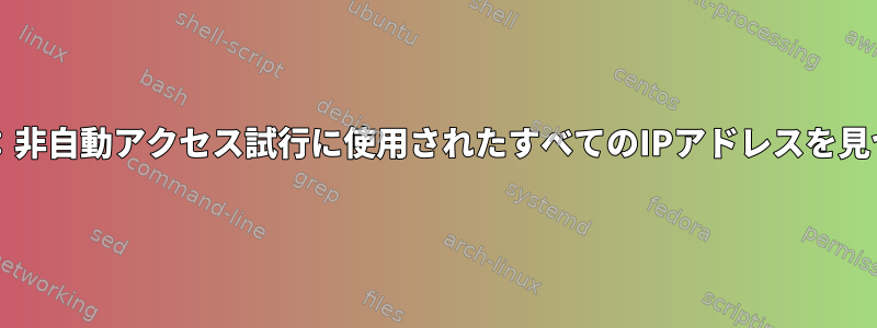 Bash：非自動アクセス試行に使用されたすべてのIPアドレスを見つける