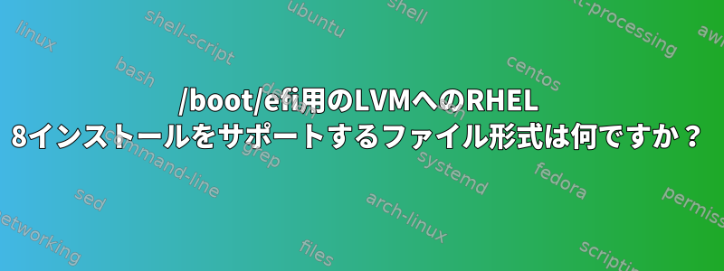 /boot/efi用のLVMへのRHEL 8インストールをサポートするファイル形式は何ですか？