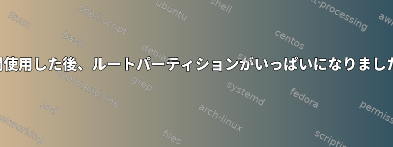 2時間使用した後、ルートパーティションがいっぱいになりました。