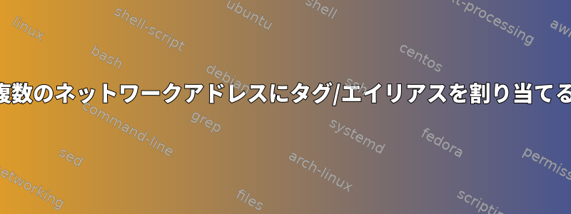 複数のネットワークアドレスにタグ/エイリアスを割り当てる