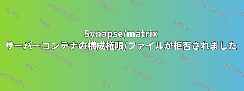 Synapse/matrix サーバーコンテナの構成権限/ファイルが拒否されました