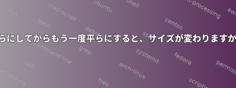 平らにしてからもう一度平らにすると、サイズが変わりますか？