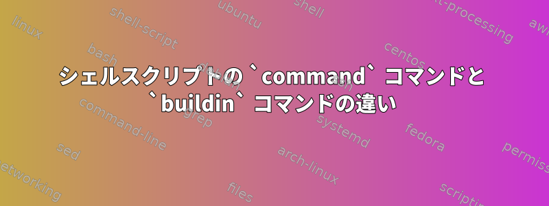 シェルスクリプトの `command` コマンドと `buildin` コマンドの違い