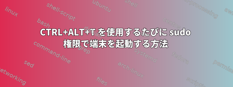 CTRL+ALT+T を使用するたびに sudo 権限で端末を起動する方法