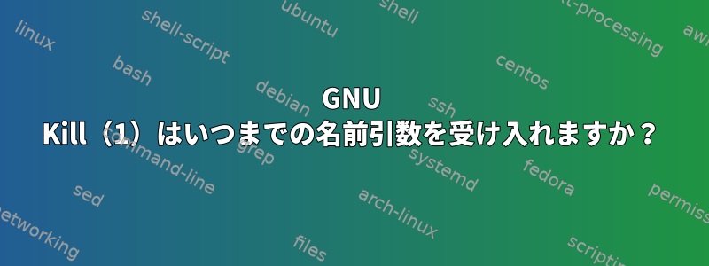 GNU Kill（1）はいつまでの名前引数を受け入れますか？