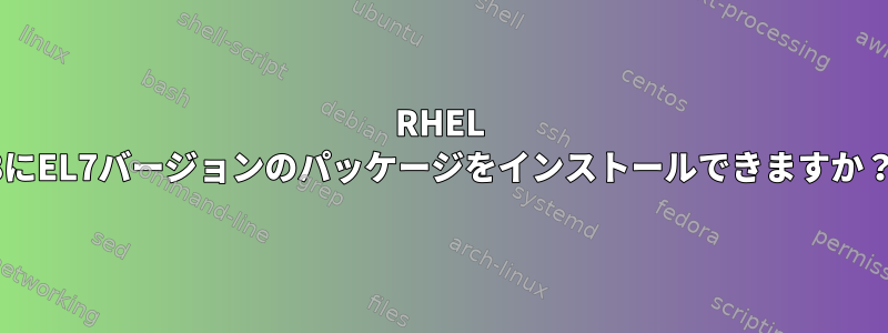 RHEL 8にEL7バージョンのパッケージをインストールできますか？