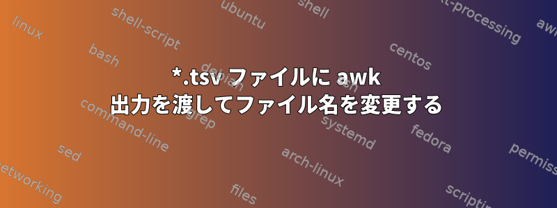 *.tsv ファイルに awk 出力を渡してファイル名を変更する