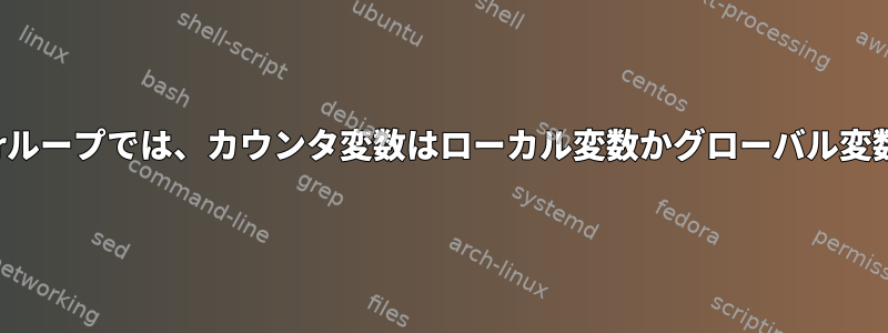 bashのforループでは、カウンタ変数はローカル変数かグローバル変数ですか？