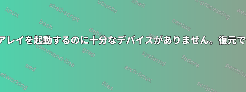 mdadmにアレイを起動するのに十分なデバイスがありません。復元できますか？