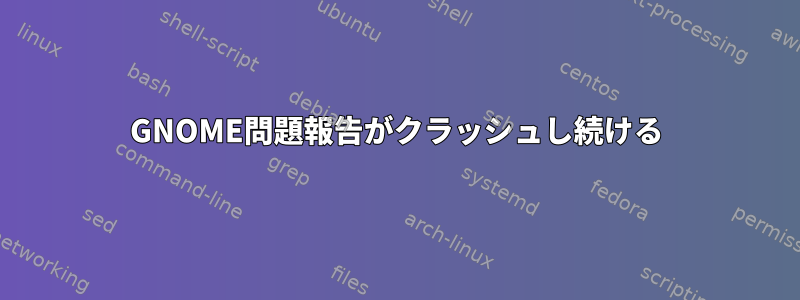 GNOME問題報告がクラッシュし続ける