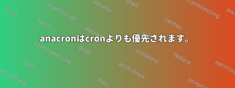 anacronはcronよりも優先されます。