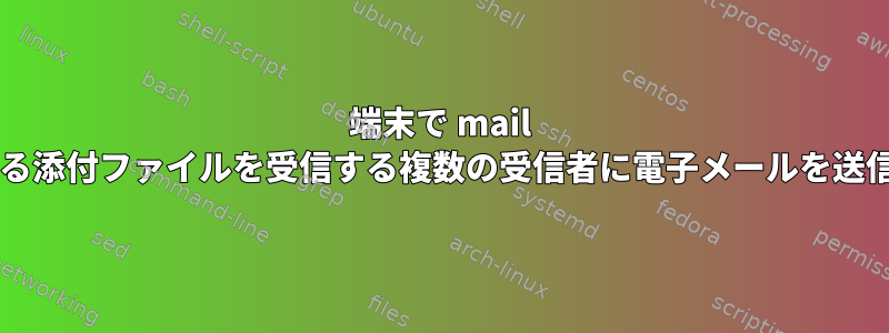 端末で mail コマンドを使用してそれぞれ異なる添付ファイルを受信する複数の受信者に電子メールを送信するにはどうすればよいですか?