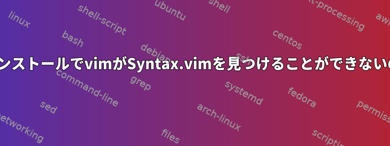 新しいUbuntuインストールでvimがSyntax.vimを見つけることができないのはなぜですか？