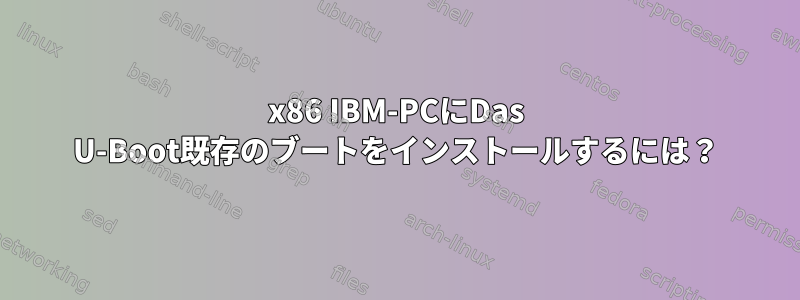 x86 IBM-PCにDas U-Boot既存のブートをインストールするには？