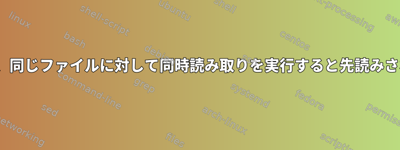 Linuxは、同じファイルに対して同時読み取りを実行すると先読みされます。