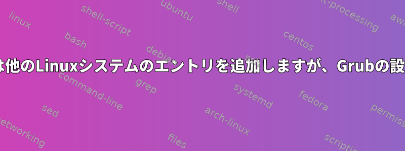 grub-mkconfigは他のLinuxシステムのエントリを追加しますが、Grubの設定は無視します。