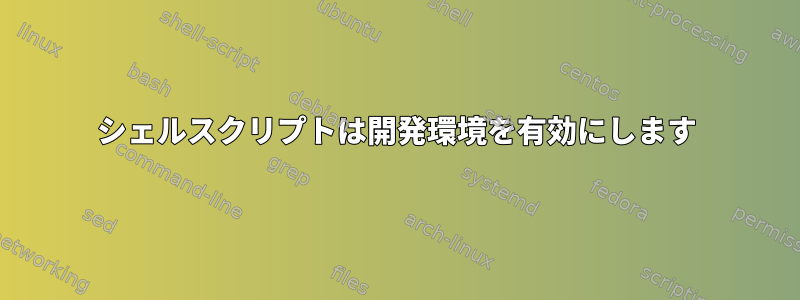 シェルスクリプトは開発環境を有効にします