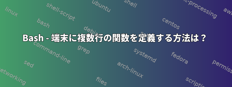 Bash - 端末に複数行の関数を定義する方法は？