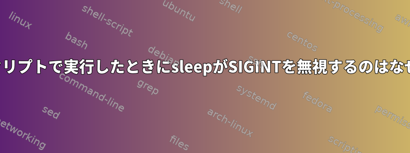 シェルスクリプトで実行したときにsleepがSIGINTを無視するのはなぜですか？