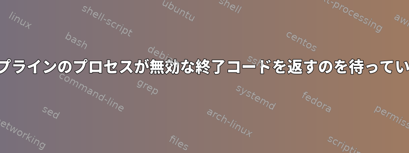 パイプラインのプロセスが無効な終了コードを返すのを待っています